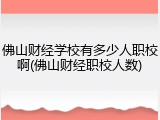 佛山财经学校有多少人职校啊(佛山财经职校人数)
