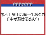 考不上高中后悔一生怎么办("中考落榜怎么办")