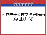 南充电子科技学校好吗(南充电校如何)