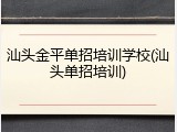 汕头金平单招培训学校(汕头单招培训)