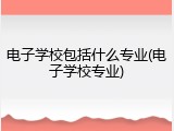 电子学校包括什么专业(电子学校专业)
