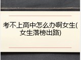考不上高中怎么办啊女生(女生落榜出路)