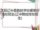 沈阳辽中县数控学校哪家好技校招生(辽中数控技校招生)