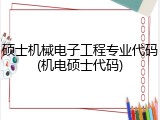 硕士机械电子工程专业代码(机电硕士代码)