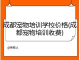 成都宠物培训学校价格(成都宠物培训收费)