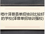 喀什泽普县单招培训比较好的学校(泽普单招培训强校)