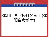 绵阳自考学校排名前十(绵阳自考前十)