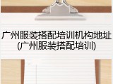 广州服装搭配培训机构地址(广州服装搭配培训)