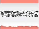 温州泰顺县哪里有农业技术学校啊(泰顺农业技校在哪)