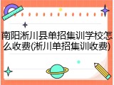 南阳淅川县单招集训学校怎么收费(淅川单招集训收费)