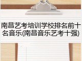 南昌艺考培训学校排名前十名音乐(南昌音乐艺考十强)