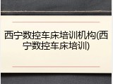 西宁数控车床培训机构(西宁数控车床培训)