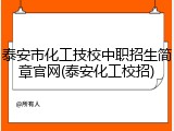 泰安市化工技校中职招生简章官网(泰安化工校招)