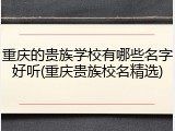 重庆的贵族学校有哪些名字好听(重庆贵族校名精选)