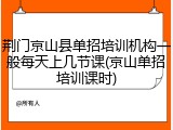 荆门京山县单招培训机构一般每天上几节课(京山单招培训课时)