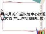月来月美产后恢复中心旗舰店位置(产后恢复旗舰店位)