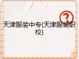 天津服装中专(天津服装职校)
