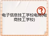 电子信息技工学校电商(电商技工学校)