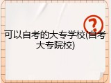 可以自考的大专学校(自考大专院校)