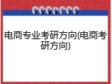 电商专业考研方向(电商考研方向)