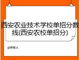 西安农业技术学校单招分数线(西安农校单招分)