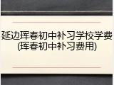 延边珲春初中补习学校学费(珲春初中补习费用)
