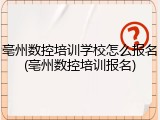 亳州数控培训学校怎么报名(亳州数控培训报名)