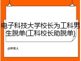 电子科技大学校长为工科男生脱单(工科校长助脱单)