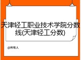 天津轻工职业技术学院分数线(天津轻工分数)