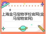 上海金马宠物学校官网(金马宠物官网)