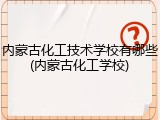内蒙古化工技术学校有哪些(内蒙古化工学校)
