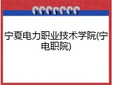 宁夏电力职业技术学院(宁电职院)