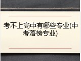 考不上高中有哪些专业(中考落榜专业)