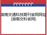 湖南交通科技期刊官网网址(湖南交科官网)