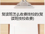 复读班怎么收费技校的(复读班技校收费)