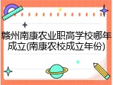 赣州南康农业职高学校哪年成立(南康农校成立年份)