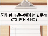 岳阳君山初中课外补习学校(君山初中补课)