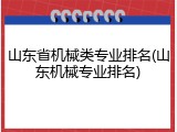 山东省机械类专业排名(山东机械专业排名)