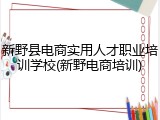 新野县电商实用人才职业培训学校(新野电商培训)