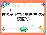 技校复读有必要吗(技校复读值吗)