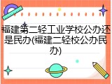 福建第二轻工业学校公办还是民办(福建二轻校公办民办)
