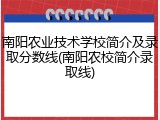 南阳农业技术学校简介及录取分数线(南阳农校简介录取线)