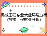 机械工程专业就业环境分析(机械工程就业分析)