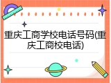 重庆工商学校电话号码(重庆工商校电话)