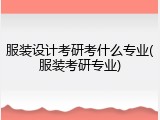 服装设计考研考什么专业(服装考研专业)