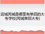 运城芮城县哪里有单招的大专学校(芮城单招大专)