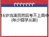 16岁当演员然后考不上高中(年少辍学从影)