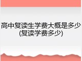 高中复读生学费大概是多少(复读学费多少)
