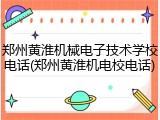 郑州黄淮机械电子技术学校电话(郑州黄淮机电校电话)
