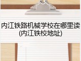 内江铁路机械学校在哪里读(内江铁校地址)